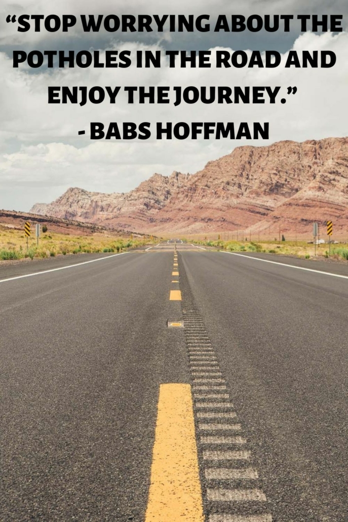 Stop worrying about the potholes in the road and enjoy the journey.